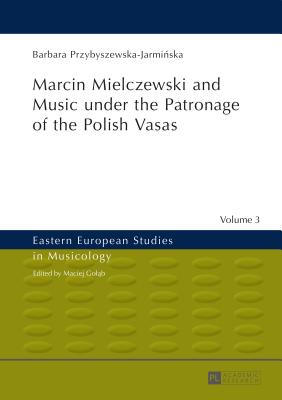 Marcin Mielczewski and Music under the Patronage of the Polish Vasas: Translated by John Comber - Golab, Maciej, and Przybyszewska-Jarmi ska, Barbara