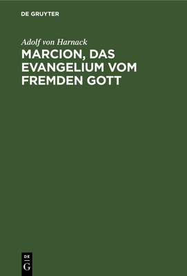 Marcion, Das Evangelium Vom Fremden Gott: Eine Monographie Zur Geschichte Der Grundlegung Der Katholischen Kirche. Neue Studien Zu Marcion - Harnack, Adolf Von