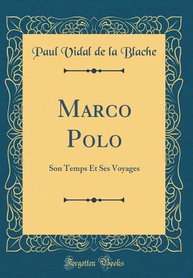 Marco Polo: Son Temps Et Ses Voyages (Classic Reprint) - Blache, Paul Vidal De La