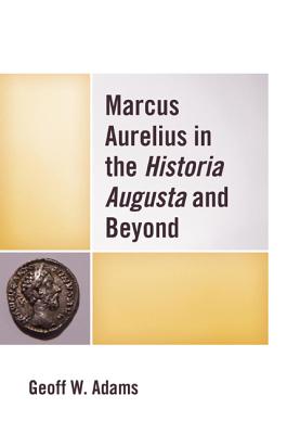 Marcus Aurelius in the Historia Augusta and Beyond - Adams, Geoff W.