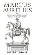 Marcus Aurelius: Roman Emperor and Stoic Philosopher