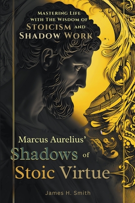 Marcus Aurelius' Shadows of Stoic Virtue - Smith, James H