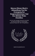 Marcus Elieser Bloch's Abhandlung Von Der Erzeugung Der Eingeweidewrmer Und Den Mitteln Wider Dieselben: Eine Von Der Kniglich Dnischen Societt Der Wissenschaften Zu Copenhagen Gekrnte Preisschrift: Mit 10 Kupfertafeln