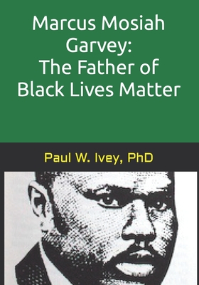 Marcus Mosiah Garvey: The Father of Black Lives Matter - Ivey, Paul W