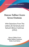 Marcus Tullius Cicero Seven Orations: With Selections From The Letters, De Senectute, And Sallust's Bellum Catilinae (1912)