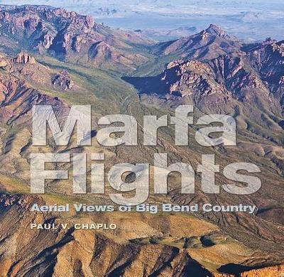 Marfa Flights: Aerial Views of Big Bend Country - Chaplo, Paul V, and Baker, T Lindsay, Dr. (Foreword by), and Francell, Lawrence John (Introduction by)