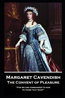 Margaret Cavendish - The Convent of Pleasure: 'For we are commanded to give to those that want'' - Cavendish, Margaret