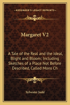 Margaret V2: A Tale of the Real and the Ideal, Blight and Bloom; Including Sketches of a Place Not Before Described, Called Mons Ch - Judd, Sylvester