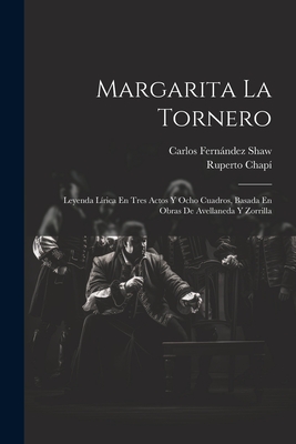 Margarita La Tornero: Leyenda Lirica En Tres Actos y Ocho Cuadros, Basada En Obras de Avellaneda y Zorrilla - Chapi, Ruperto, and Shaw, Carlos Fernandez