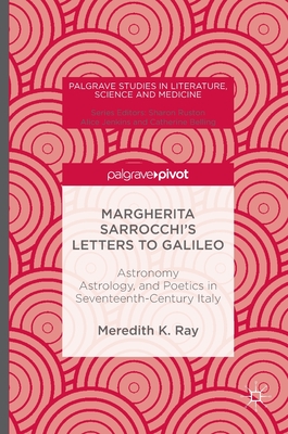 Margherita Sarrocchi's Letters to Galileo: Astronomy, Astrology, and Poetics in Seventeenth-Century Italy - Ray, Meredith K