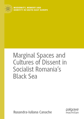 Marginal Spaces and Cultures of Dissent in Socialist Romania's Black Sea - Canache, Ruxandra-Iuliana