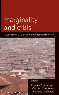 Marginality and Crisis: Globalization and Identity in Contemporary Africa - Adebayo, Akanmu G (Editor), and Adesina, Olutayo Charles (Editor), and Olaniyi, Rasheed Olaniyi (Editor)