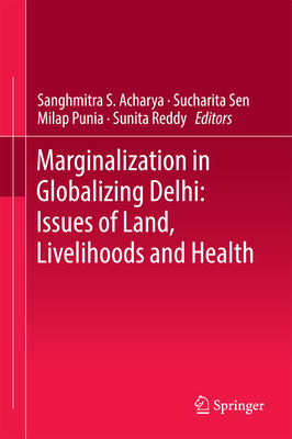 Marginalization in Globalizing Delhi: Issues of Land, Livelihoods and Health - Acharya, Sanghmitra S. (Editor), and Sen, Sucharita (Editor), and Punia, Milap (Editor)