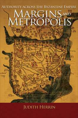 Margins and Metropolis: Authority Across the Byzantine Empire - Herrin, Judith