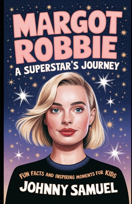 Margot Robbie: A SUPERSTAR'S JOURNEY : Fun Facts and Inspiring Moments for Kids - Samuel, Johnny