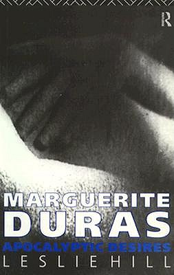 Marguerite Duras: Apocalyptic Desires - Hill, Leslie