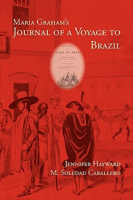 Maria Graham's Journal of a Voyage to Brazil - Graham, Maria, and Hayward, Jennifer, and Caballero, M Soledad