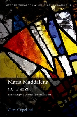 Maria Maddalena de' Pazzi: The Making of a Counter-Reformation Saint - Copeland, Clare, Dr.