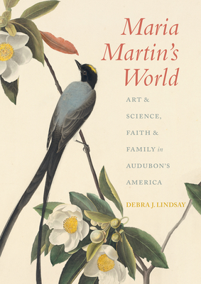 Maria Martin's World: Art & Science, Faith & Family in Audubon's America - Lindsay, Debra J