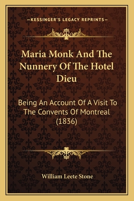 Maria Monk And The Nunnery Of The Hotel Dieu: Being An Account Of A Visit To The Convents Of Montreal (1836) - Stone, William Leete