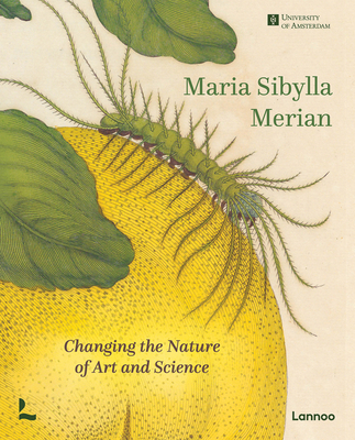 Maria Sibylla Merian: Changing the Nature of Art and Science - Delft, Marieke van, and Etheridge, Kay, and Mulder, Hans