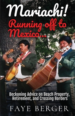 Mariachi! Running Off to Mexico: Beckoning Advice on Beach Front Property, Retirement, and Crossing Borders: - Berger, Faye