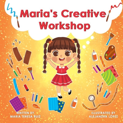 Maria's Creative Workshop: A Story that supports creativity in young children - Ruiz, Astrid (Editor), and Ruiz, Alexa (Editor)
