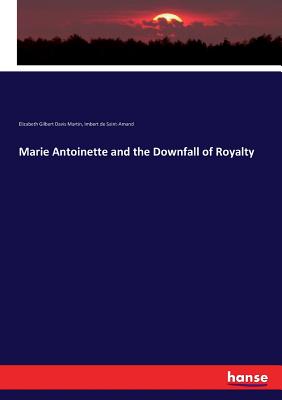 Marie Antoinette and the Downfall of Royalty - Martin, Elizabeth Gilbert Davis, and De Saint-Amand, Imbert