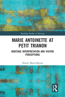 Marie Antoinette at Petit Trianon: Heritage Interpretation and Visitor Perceptions - Maior-Barron, Denise