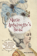 Marie Antoinette's Head: The Royal Hairdresser, the Queen, and the Revolution