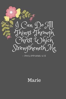 Marie I Can Do All Things Through Christ Which Strengtheneth Me Philippians 4: 13: Personalized KJV Bible Verse 6x9 110 Pages Blank Lined Soft Cover Notebook Planner Prayer Journal - Notes, Bless