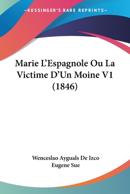 Marie L'Espagnole Ou La Victime D'Un Moine V1 (1846) - De Izco, Wenceslao Ayguals, and Sue, Eugene (Introduction by)