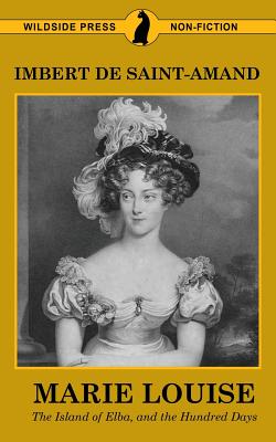 Marie Louise, The Island of Elba, and The Hundred Days - De Saint-Amand, Imbert, and Martin, Elizabeth Gilbert (Translated by)