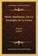 Marie Madeleine, Ou Le Triomphe de La Grace: Poeme (1669)