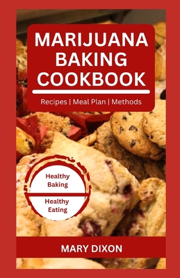 Marijuana Baking Cookbook: Using Cannabis Extracts to Bake Delicious Cakes, Pies, Pastry, Bread and More - Dixon, Mary