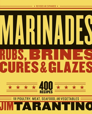 Marinades, Rubs, Brines, Cures and Glazes: 400 Recipes for Poultry, Meat, Seafood, and Vegetables [A Cookbook] - Tarantino, Jim