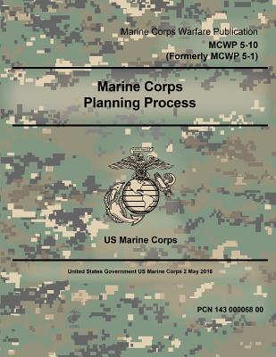 Marine Corps Warfare Publication MCWP 5-10 (Formerly MCWP 5-1) Marine Corps Planning Process 2 May 2016 - Us Marine Corps, United States Governmen