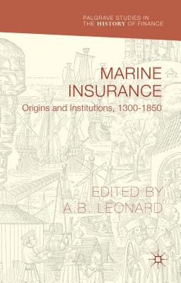 Marine Insurance: Origins and Institutions, 1300-1850 - Leonard, Adrian (Editor)