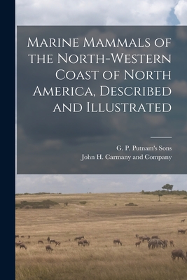 Marine Mammals of the North-Western Coast of North America, Described and Illustrated - G P Putnam's Sons (Creator), and John H Carmany and Company (Creator)