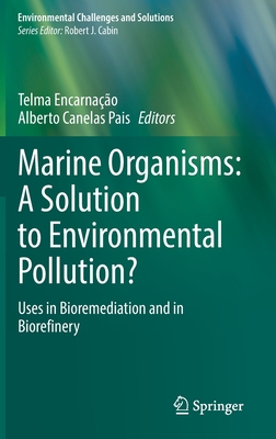 Marine Organisms: A Solution to Environmental Pollution?: Uses in Bioremediation and in Biorefinery - Encarnao, Telma (Editor), and Canelas Pais, Alberto (Editor)