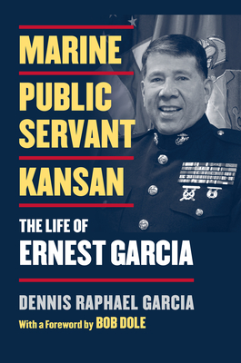 Marine, Public Servant, Kansan: The Life of Ernest Garcia - Garcia, Dennis Raphael
