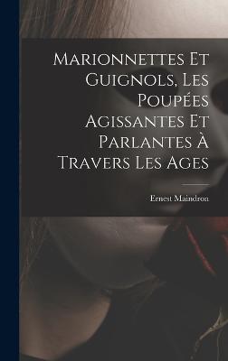 Marionnettes et guignols, les poupes agissantes et parlantes  travers les ages - Maindron, Ernest