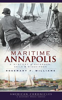 Maritime Annapolis: A History of Watermen, Sails & Midshipmen - Williams, Rosemary F