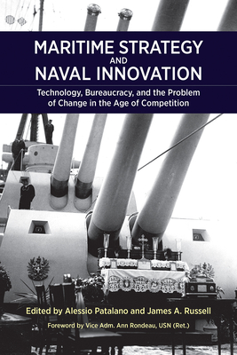 Maritime Strategy and Naval Innovation: Technology, Bureaucracy, and the Problem of Change in the Age of Competition - Patalano, Alessio, and Russell, James, and Rondeau, Ann E (Introduction by)