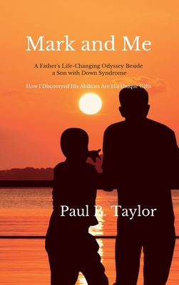 Mark and Me: A Father's Life-Changing Odyssey Beside a Son With Down Syndrome - How I Discovered His Disabilities Are His Unique Gifts - Taylor, Paul