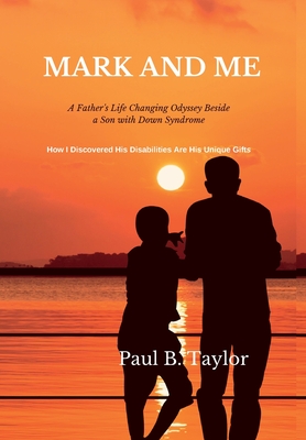 Mark and Me: A Father's Life-Changing Odyssey Beside a Son with Down Syndrome - How I Discovered His Disabilities Are His Unique Gifts - Taylor, Paul