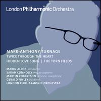 Mark-Anthony Turnage: Twice Through the Heart; Hidden Love Song; The Torn Fields - Gerald Finley (baritone); Martin Robertson (sax); Sarah Connolly (mezzo-soprano); London Philharmonic Orchestra;...