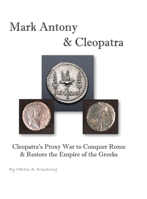 Mark Antony & Cleopatra: Cleopatra's Proxy War to Conquer Rome & Restore the Empire of the Greeks - Armstrong, Martin