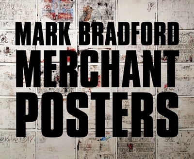 Mark Bradford: Merchant Posters - Bradford, Mark, and Gaines, Malik (Text by), and Hardy, Ernest (Text by)