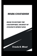 Mark Cavendish: Road to Victory The Unstoppable Journey of Cycling's Sprint King